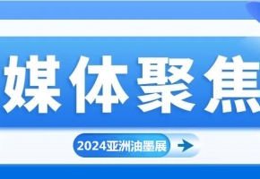 實力刷屏！各方媒體高度關注2024亞洲油墨工業博覽會!